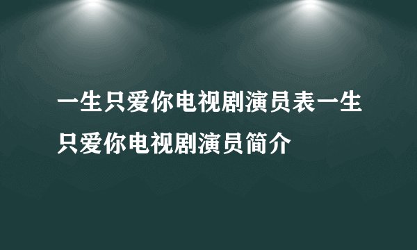 一生只爱你电视剧演员表一生只爱你电视剧演员简介