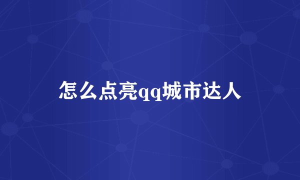 怎么点亮qq城市达人