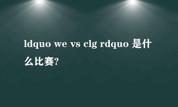 ldquo we vs clg rdquo 是什么比赛?