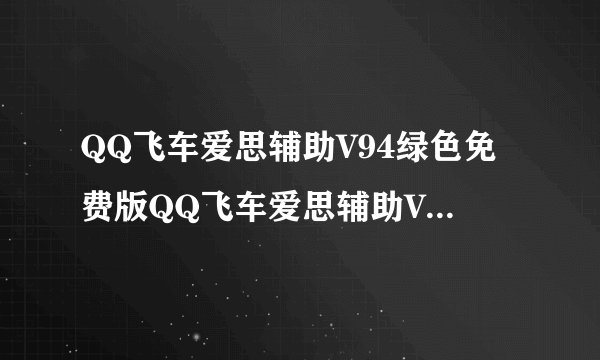 QQ飞车爱思辅助V94绿色免费版QQ飞车爱思辅助V94绿色免费版功能简介
