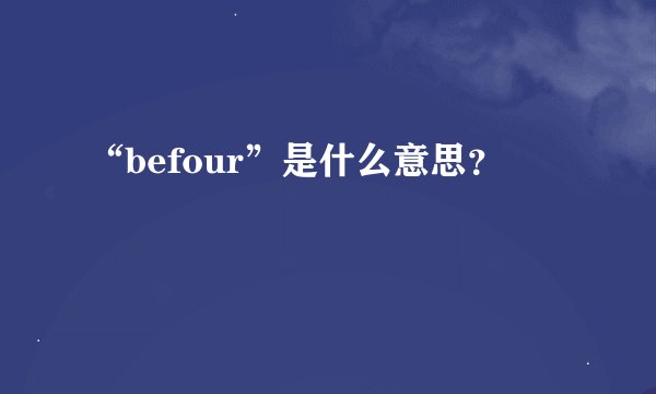 “befour”是什么意思？