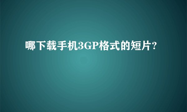 哪下载手机3GP格式的短片?