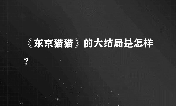 《东京猫猫》的大结局是怎样？