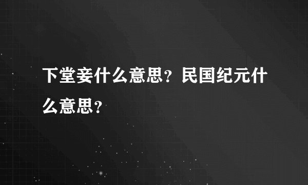 下堂妾什么意思？民国纪元什么意思？