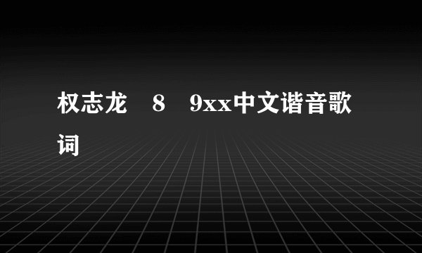 权志龙ﾂ8ﾃ9xx中文谐音歌词