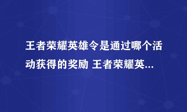 王者荣耀英雄令是通过哪个活动获得的奖励 王者荣耀英雄令收集办法