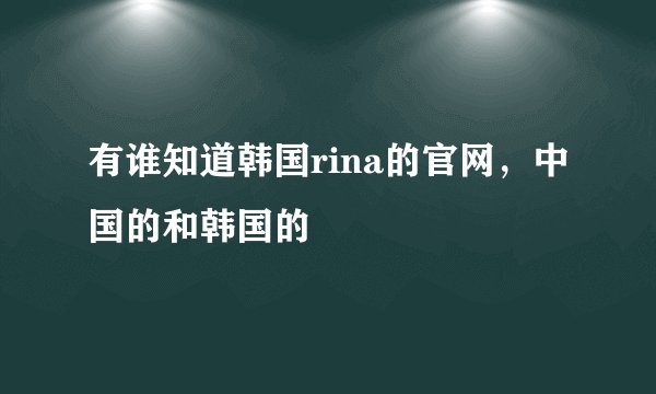 有谁知道韩国rina的官网，中国的和韩国的