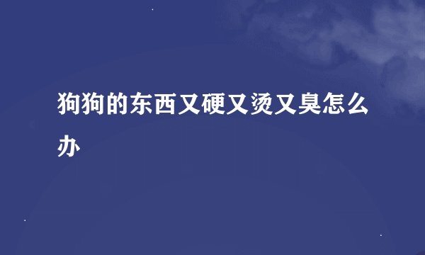 狗狗的东西又硬又烫又臭怎么办