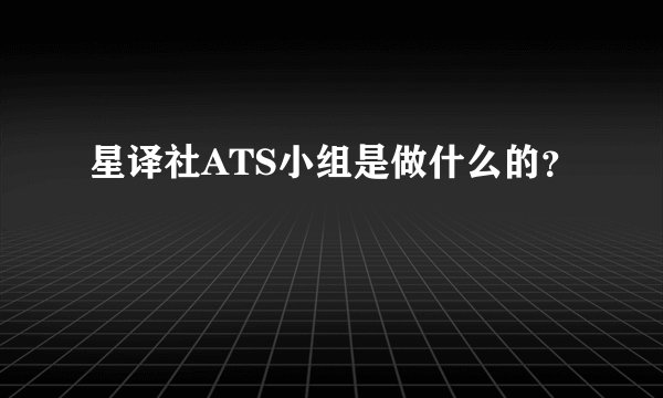 星译社ATS小组是做什么的？