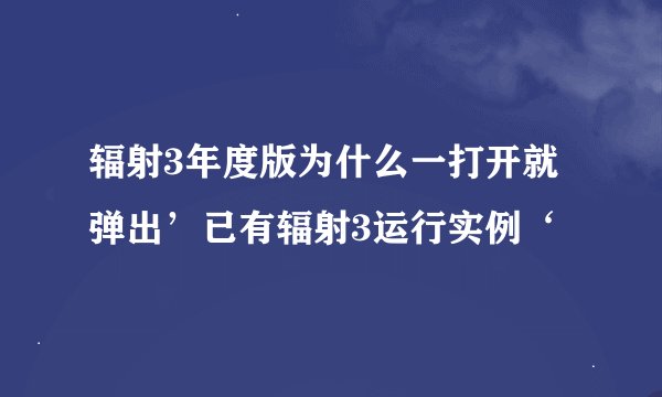 辐射3年度版为什么一打开就弹出’已有辐射3运行实例‘