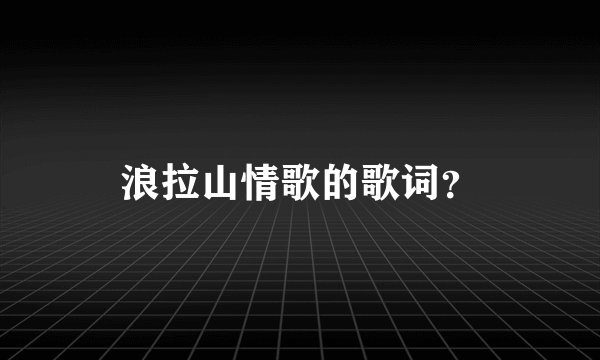 浪拉山情歌的歌词？