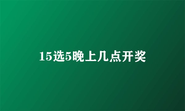 15选5晚上几点开奖