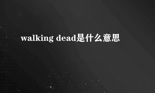 walking dead是什么意思