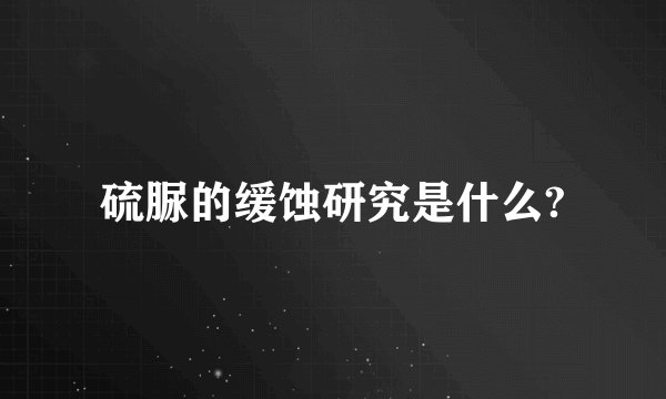 硫脲的缓蚀研究是什么?