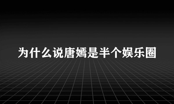 为什么说唐嫣是半个娱乐圈