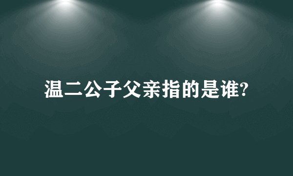 温二公子父亲指的是谁?