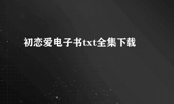 初恋爱电子书txt全集下载
