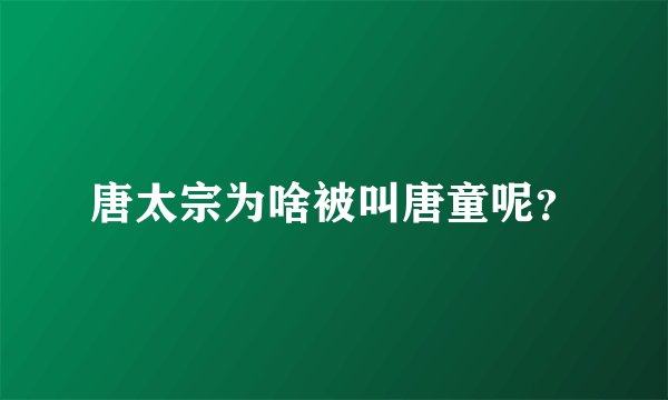 唐太宗为啥被叫唐童呢？
