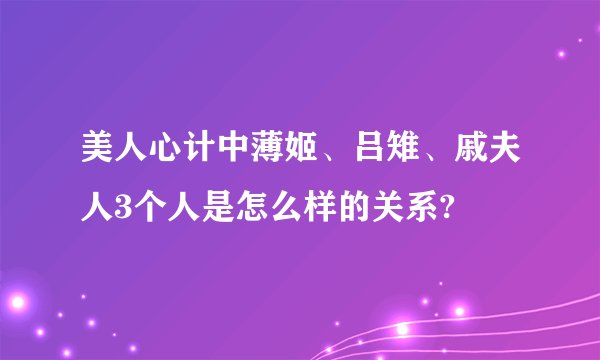 美人心计中薄姬、吕雉、戚夫人3个人是怎么样的关系?