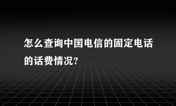 怎么查询中国电信的固定电话的话费情况?