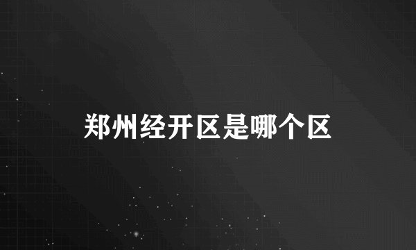 郑州经开区是哪个区