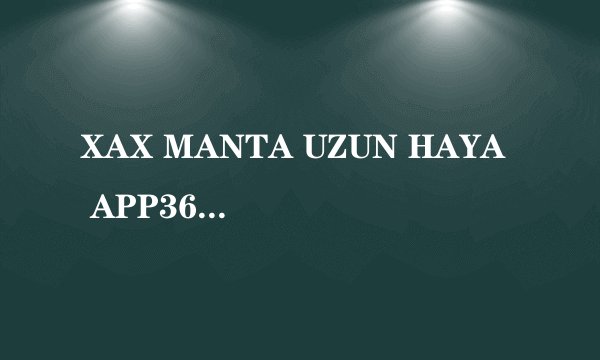 XAX MANTA UZUN HAYA APP360自带大数据算法推荐，女主：很省心！