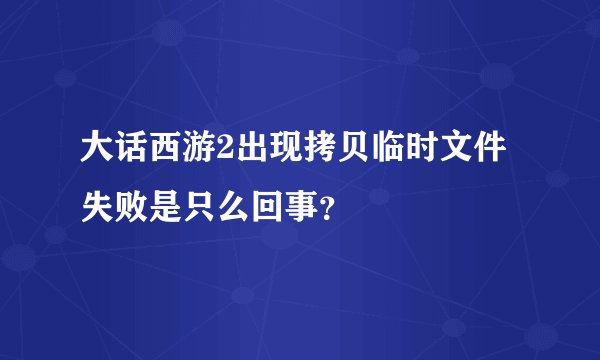 大话西游2出现拷贝临时文件失败是只么回事？