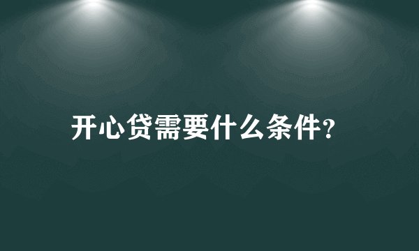 开心贷需要什么条件？