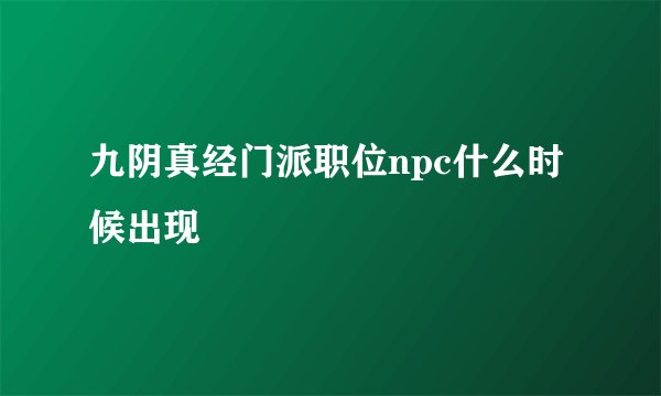 九阴真经门派职位npc什么时候出现