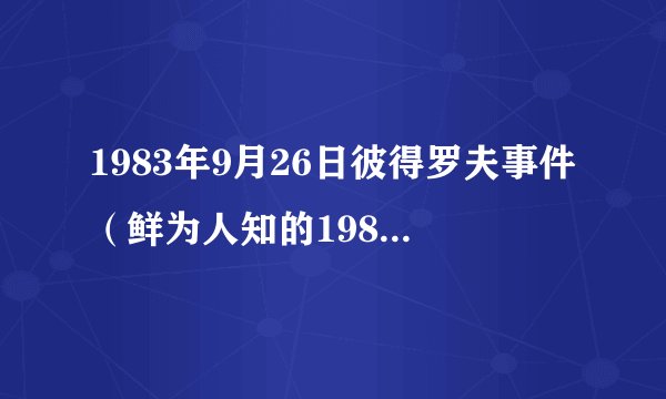 1983年9月26日彼得罗夫事件（鲜为人知的1983年导弹危机）