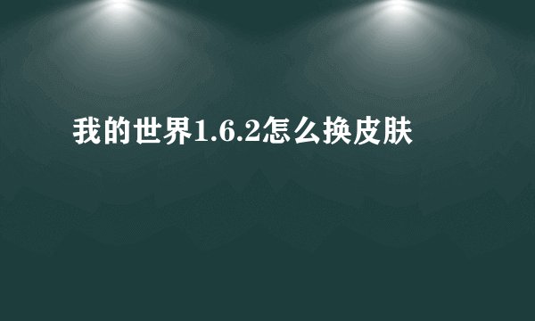 我的世界1.6.2怎么换皮肤