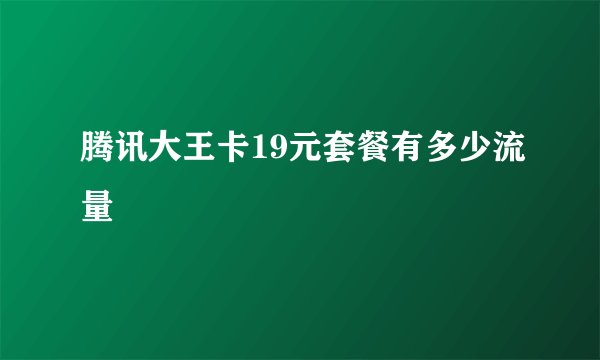 腾讯大王卡19元套餐有多少流量