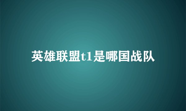 英雄联盟t1是哪国战队