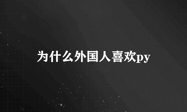 为什么外国人喜欢py