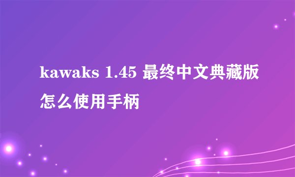 kawaks 1.45 最终中文典藏版怎么使用手柄
