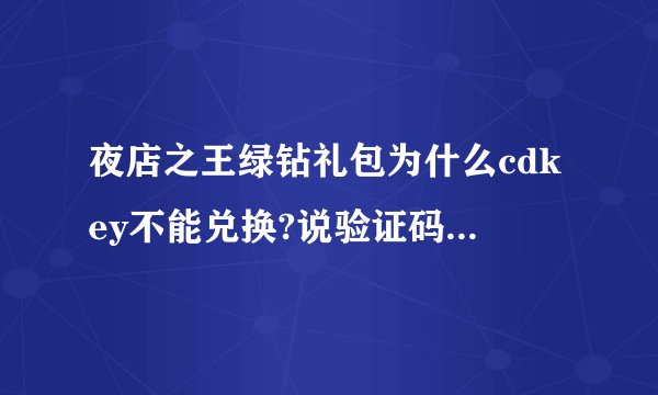 夜店之王绿钻礼包为什么cdkey不能兑换?说验证码错误?明明是...