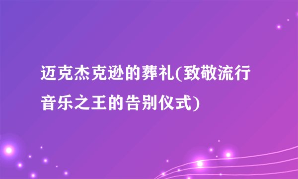 迈克杰克逊的葬礼(致敬流行音乐之王的告别仪式)