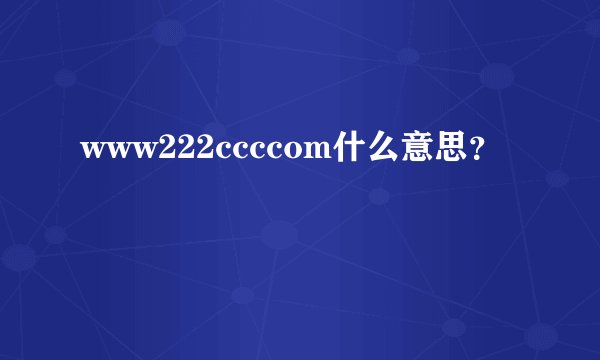 www222ccccom什么意思？