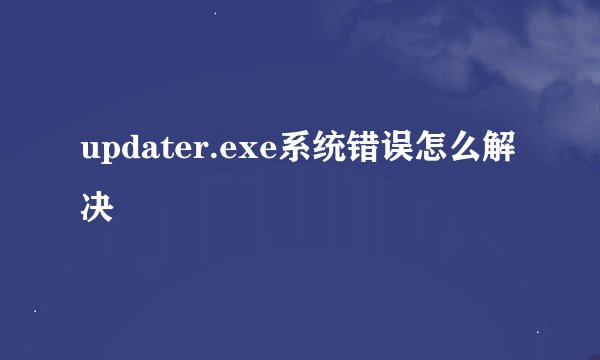 updater.exe系统错误怎么解决