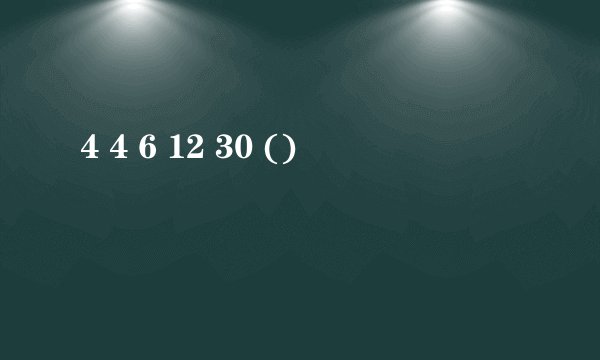 4 4 6 12 30 ()