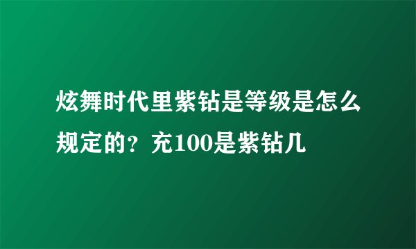 炫舞时代里紫钻是等级是怎么规定的？充100是紫钻几