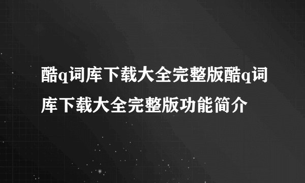 酷q词库下载大全完整版酷q词库下载大全完整版功能简介