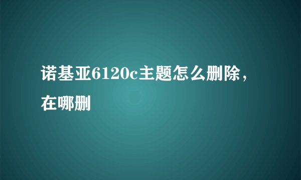 诺基亚6120c主题怎么删除，在哪删