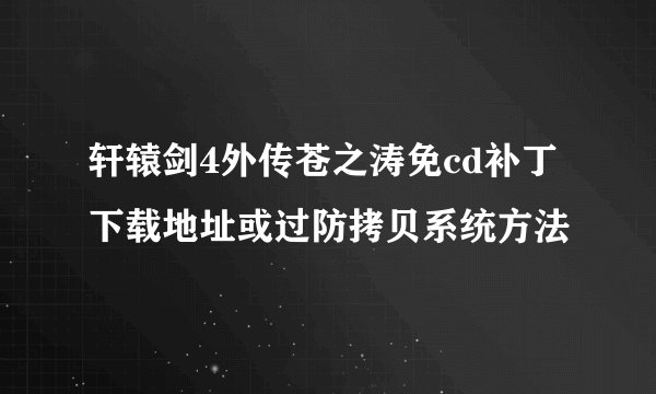 轩辕剑4外传苍之涛免cd补丁下载地址或过防拷贝系统方法