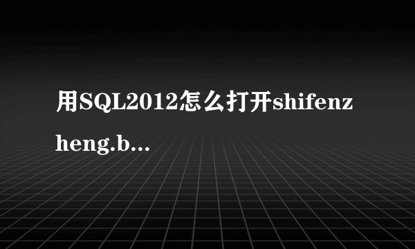 用SQL2012怎么打开shifenzheng.bak这个文件，这个文件你们应该懂的