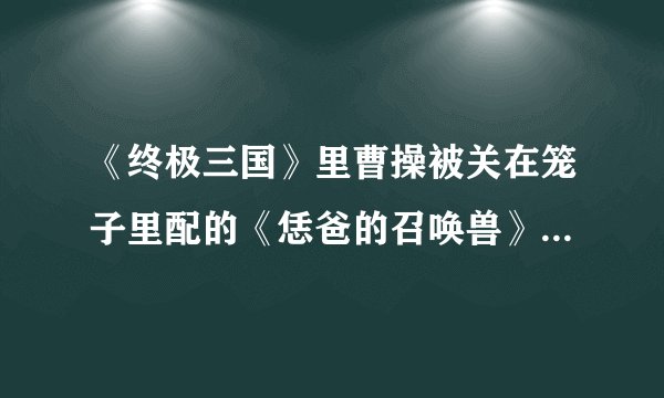 《终极三国》里曹操被关在笼子里配的《恁爸的召唤兽》。。恁爸什么意思？
