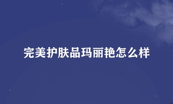 完美护肤品玛丽艳怎么样