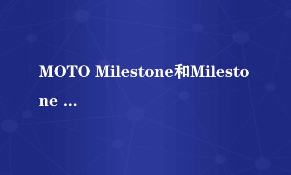 MOTO Milestone和Milestone 2有什么区别?