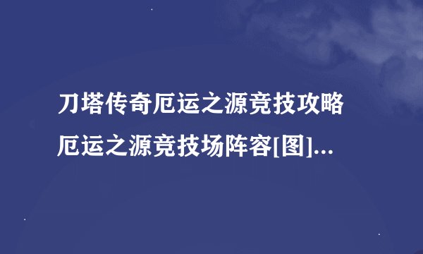 刀塔传奇厄运之源竞技攻略 厄运之源竞技场阵容[图]-手游攻略-游戏鸟手游网