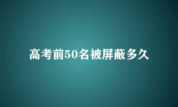 高考前50名被屏蔽多久